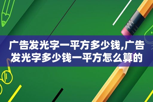 广告发光字一平方多少钱,广告发光字多少钱一平方怎么算的