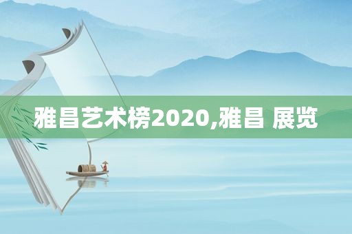 雅昌艺术榜2020,雅昌 展览