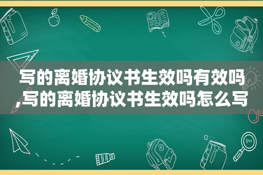 写的离婚协议书生效吗有效吗,写的离婚协议书生效吗怎么写