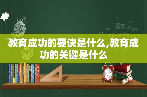 教育成功的要诀是什么,教育成功的关键是什么