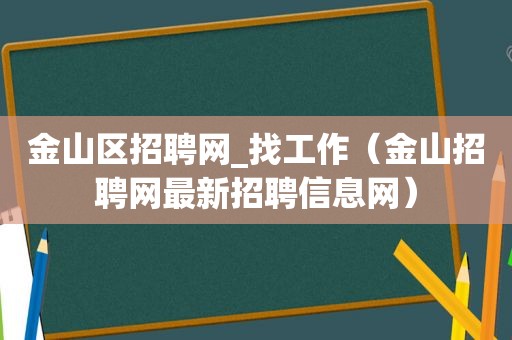 金山区招聘网_找工作（金山招聘网最新招聘信息网）