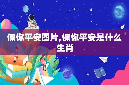 保你平安图片,保你平安是什么生肖