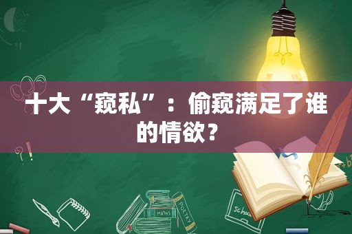 十大“窥私”： *** 满足了谁的情欲？  第1张