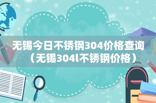 无锡今日不锈钢304价格查询（无锡304l不锈钢价格）