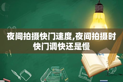 夜间拍摄快门速度,夜间拍摄时快门调快还是慢