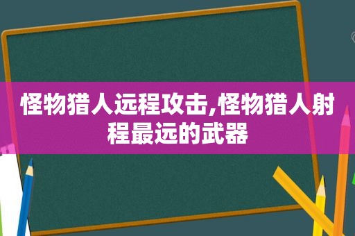 怪物猎人远程攻击,怪物猎人射程最远的武器