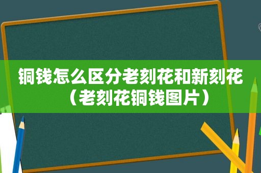 铜钱怎么区分老刻花和新刻花（老刻花铜钱图片）