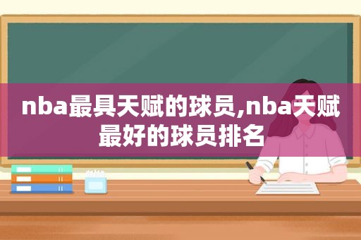 nba最具天赋的球员,nba天赋最好的球员排名