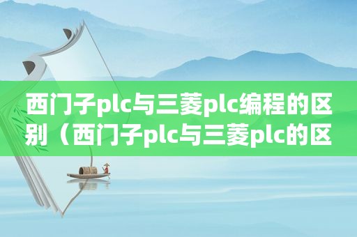 西门子plc与三菱plc编程的区别（西门子plc与三菱plc的区别）