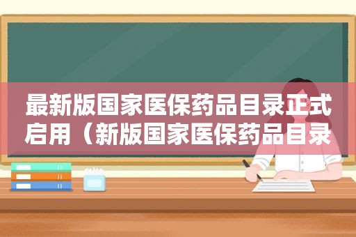 最新版国家医保药品目录正式启用（新版国家医保药品目录2021）