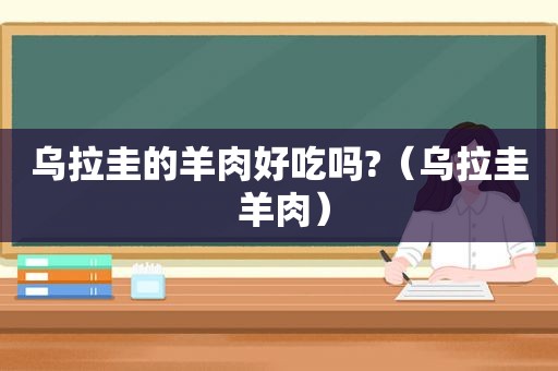 乌拉圭的羊肉好吃吗?（乌拉圭 羊肉）