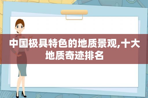 中国极具特色的地质景观,十大地质奇迹排名