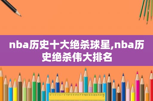 nba历史十大绝杀球星,nba历史绝杀伟大排名