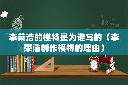 李荣浩的模特是为谁写的（李荣浩创作模特的理由）