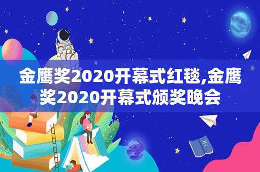 金鹰奖2020开幕式红毯,金鹰奖2020开幕式颁奖晚会