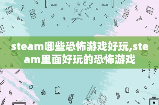 steam哪些恐怖游戏好玩,steam里面好玩的恐怖游戏