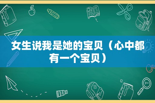 女生说我是她的宝贝（心中都有一个宝贝）