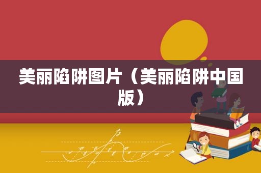 美丽陷阱图片（美丽陷阱中国版）