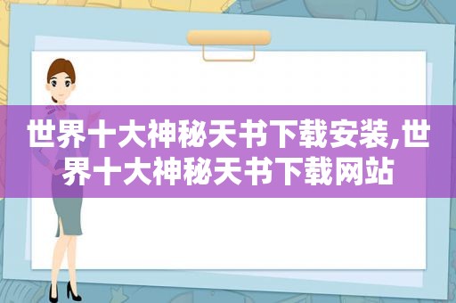 世界十大神秘天书下载安装,世界十大神秘天书下载网站