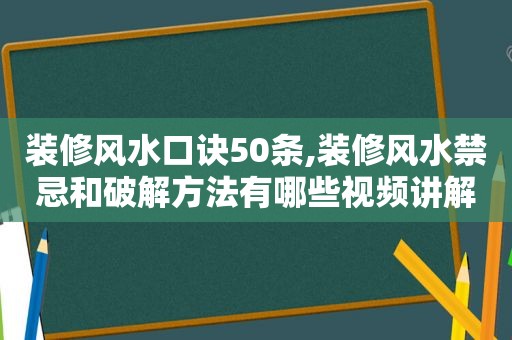 装修风水口诀50条,装修风水禁忌和绿色方法有哪些视频讲解