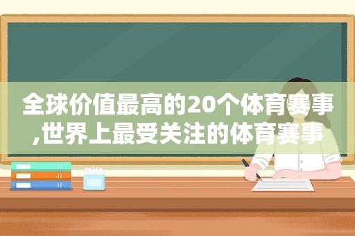 全球价值最高的20个体育赛事,世界上最受关注的体育赛事