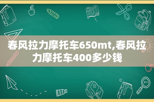 春风拉力摩托车650mt,春风拉力摩托车400多少钱