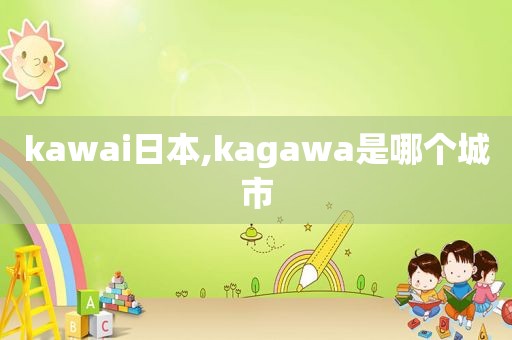 kawai日本,kagawa是哪个城市