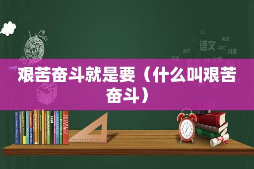 艰苦奋斗就是要（什么叫艰苦奋斗）