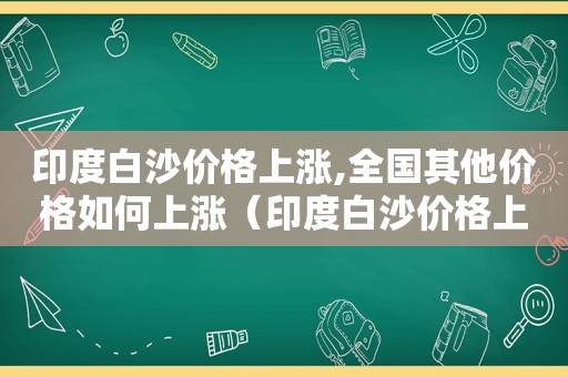 印度白沙价格上涨,全国其他价格如何上涨（印度白沙价格上涨,全国其他价格如何降低）