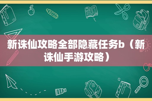 新诛仙攻略全部隐藏任务b（新诛仙手游攻略）