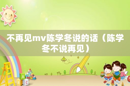 不再见mv陈学冬说的话（陈学冬不说再见）