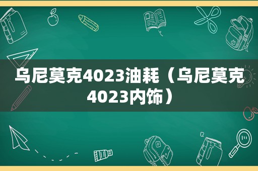 乌尼莫克4023油耗（乌尼莫克4023内饰）