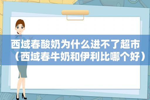 西域春酸奶为什么进不了超市（西域春牛奶和伊利比哪个好）  第1张