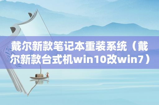 戴尔新款笔记本重装系统（戴尔新款台式机win10改win7）