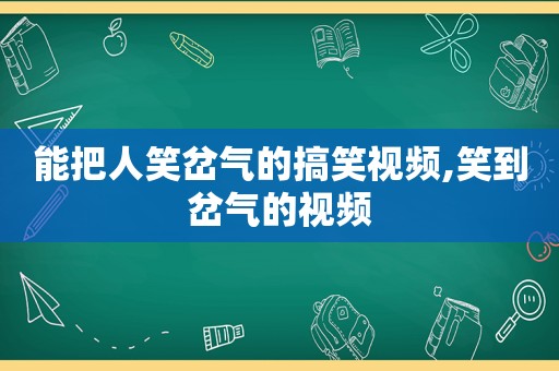 能把人笑岔气的搞笑视频,笑到岔气的视频