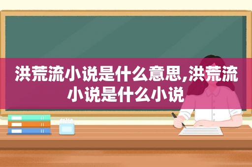 洪荒流小说是什么意思,洪荒流小说是什么小说