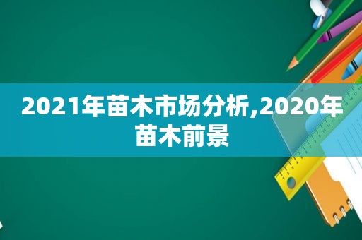 2021年苗木市场分析,2020年苗木前景