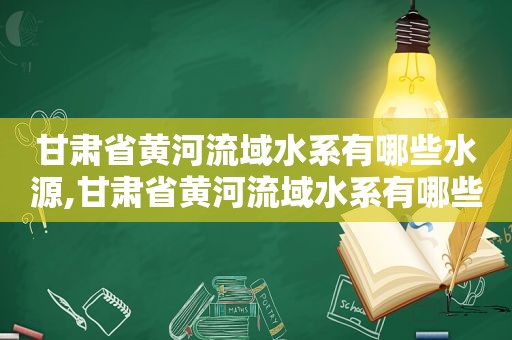 甘肃省黄河流域水系有哪些水源,甘肃省黄河流域水系有哪些水库