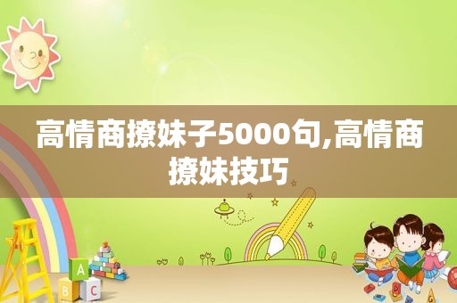 高情商撩妹子5000句,高情商撩妹技巧