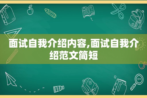 面试自我介绍内容,面试自我介绍范文简短