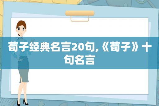 荀子经典名言20句,《荀子》十句名言