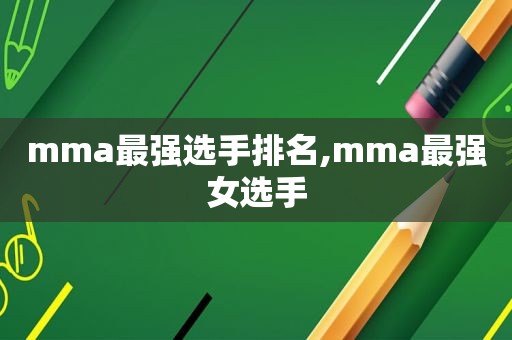 mma最强选手排名,mma最强女选手