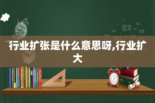 行业扩张是什么意思呀,行业扩大