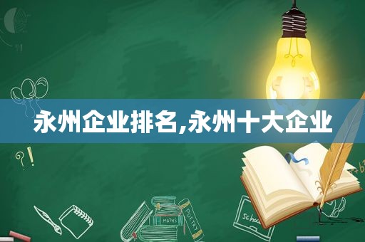 永州企业排名,永州十大企业