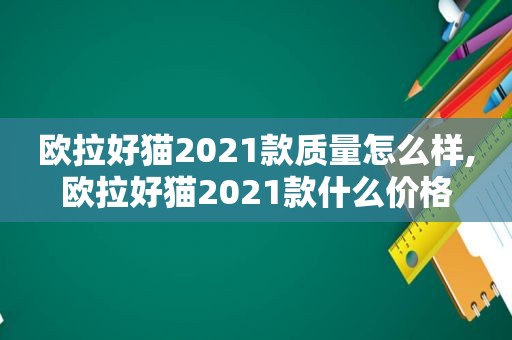 欧拉好猫2021款质量怎么样,欧拉好猫2021款什么价格  第1张