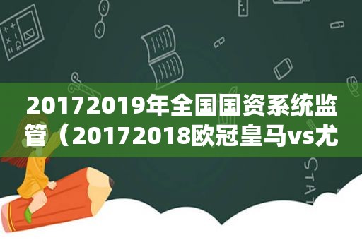 20172019年全国国资系统监管（20172018欧冠皇马vs尤文）