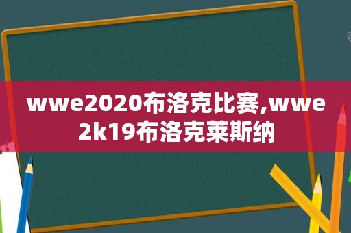 wwe2020布洛克比赛,wwe2k19布洛克莱斯纳