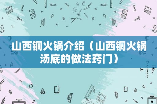 山西铜火锅介绍（山西铜火锅汤底的做法窍门）  第1张