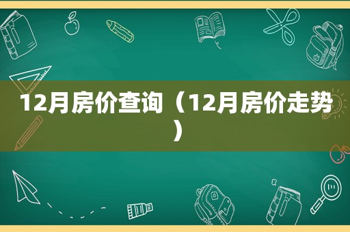 12月房价查询（12月房价走势）