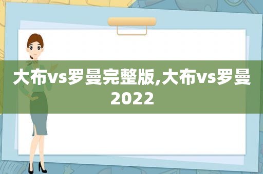 大布vs罗曼完整版,大布vs罗曼2022